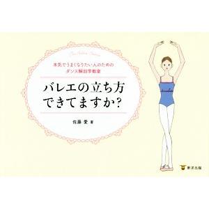 バレエの立ち方できてますか？ 本気でうまくなりたい人のためのダンス解剖学教室／佐藤愛(著者)