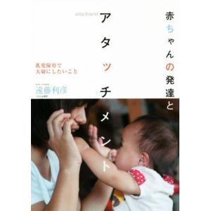 赤ちゃんの発達とアタッチメント 乳児保育で大切にしたいこと/遠藤利彦(著者)