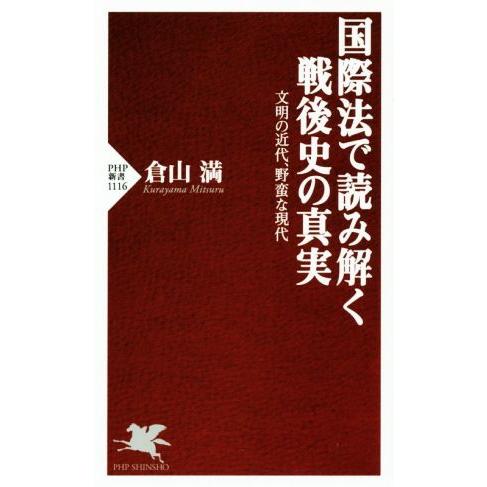国際法で読み解く戦後史の真実 文明の近代、野蛮な現代 PHP新書1116/倉山満(著者)