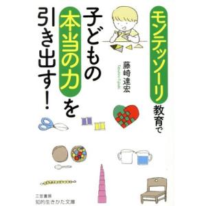 モンテッソーリ教育で子どもの本当の力を引き出す！ 知的生きかた文庫/藤崎達宏(著者)