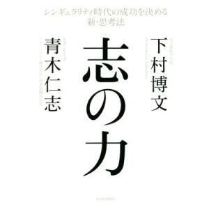 志の力 シンギュラリティ時代の成功を決める新・思考法／下村博文(著者),青木仁志(著者)