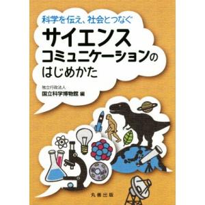 サイエンスコミュニケーションのはじめかた 科学を伝え、社会とつなぐ/国立科学博物館(編者)