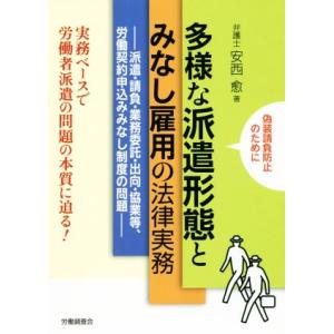 多様な派遣形態とみなし雇用の法律実務 派遣・請負・業務委託・出向・協業等、労働契約申し込みみなし制度の問題／安西愈(著者)