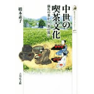 中世の喫茶文化 儀礼の茶から「茶の湯」へ 歴史文化ライブラリー４６１／橋本素子(著者)