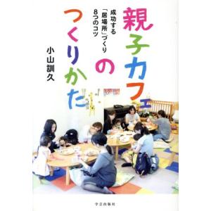 親子カフェのつくりかた 成功する「居場所」づくり８つのコツ／小山訓久(著者)