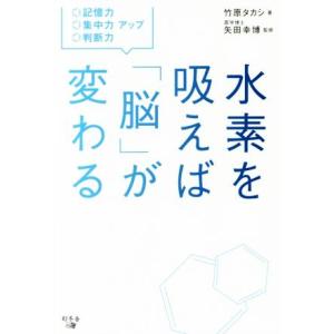 水素を吸えば「脳」が変わる 記憶力・集中力・判断力アップ/竹原タカシ(著者),矢田幸博