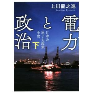 電力と政治(下) 日本の原子力政策全史／上川龍之進(著者)