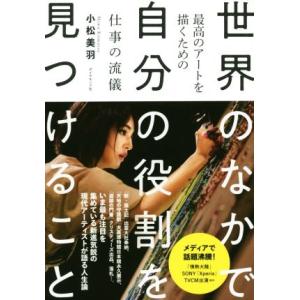 世界のなかで自分の役割を見つけること 最高のアートを描くための仕事の流儀/小松美羽(著者)