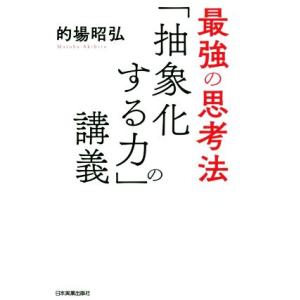最強の思考法「抽象化する力」の講義/的場昭弘(著者)