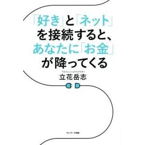 「好き」と「ネット」を接続すると、あなたに「お金」が降ってくる／立花岳志(著者)