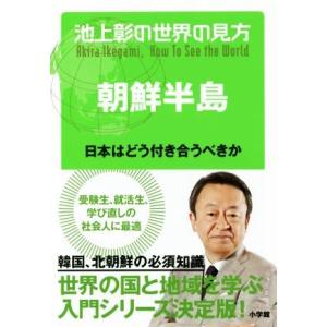 池上彰の世界の見方　朝鮮半島 日本はどう付き合うべきか／池上彰(著者)