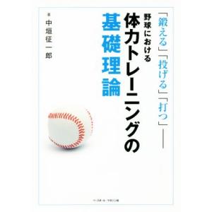 野球における体力トレーニングの基礎理論 「鍛える」「投げる」「打つ」/中垣征一郎(著者)