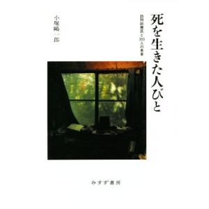 死を生きた人びと 訪問診療医と355人の患者/小堀鴎一郎(著者)