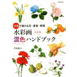 水彩画混色ハンドブック　新装版 １６色で描ける花・果実・野菜／若松倫夫(著者)