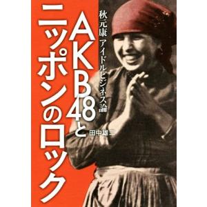 ＡＫＢ４８とニッポンのロック 秋元康アイドルビジネス論／田中雄二(著者)