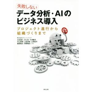 失敗しない　データ分析・ＡＩのビジネス導入 プロジェクト進行から組織づくりまで／株式会社ブレインパッ...