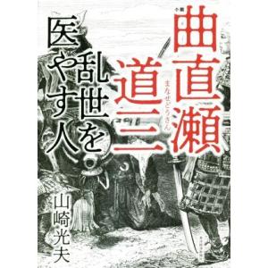 小説　曲直瀬道三　乱世を医やす人／山崎光夫(著者)