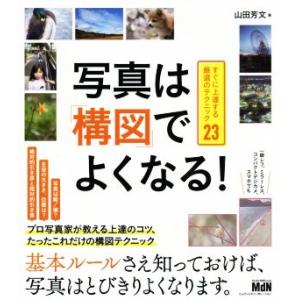 写真は「構図」でよくなる！ すぐに上達する厳選のテクニック23/山田芳文(著者)