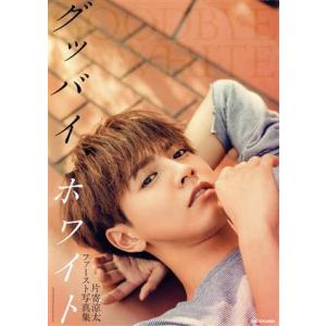 片寄涼太ファースト写真集 グッバイ、ホワイト/片寄涼太,Shinichiro Shiraishi
