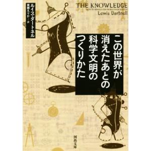この世界が消えたあとの科学文明のつくりかた 河出文庫/ルイス・ダートネル(著者),東郷えりか(編者)