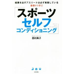 基礎から学ぶスポーツセルフコンディショニング 結果を出すアスリートは必ず実践している/西村典子(著者...