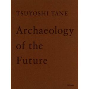 ＴＳＵＹＯＳＨＩ　ＴＡＮＥ　Ａｒｃｈａｅｏｌｏｇｙ　ｏｆ　ｔｈｅ　Ｆｕｔｕｒｅ 田根剛建築作品集　未...