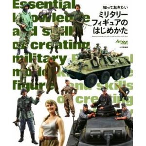 知っておきたいミリタリーフィギュアのはじめかた／石塚真(編者),アーマーモデリング編集部(編者)