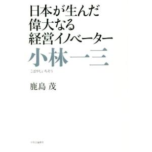 小林一三 日本が生んだ偉大なる経営イノベーター／鹿島茂(著者)