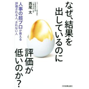 なぜ、結果を出しているのに評価が低いのか？ 人事の超プロが教える評価される人、されない人/西尾太(著...