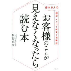 お客様のことが見えなくなったら読む本 売れる人の超訳マズロー欲求5段階説/松野恵介(著者)