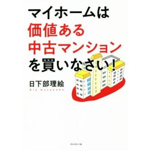 マイホームは価値ある中古マンションを買いなさい！/日下部理絵(著者)