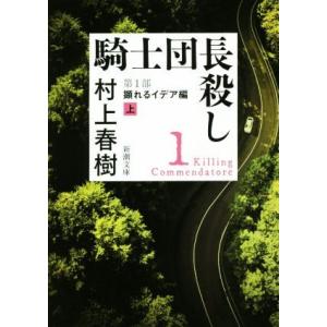 騎士団長殺し 第1部 顕れるイデア編(上) 新潮文庫/村上春樹(著者)