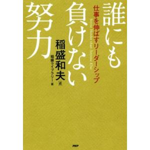 誰にも負けない努力 仕事を伸ばすリーダーシップ/稲盛和夫(著者),稲盛ライブラリー(編者)