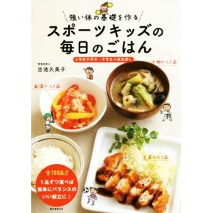 スポーツキッズの毎日のごはん 強い体の基礎を作る 小学校中学年〜中学生の成長期に/古池久美子(著者)