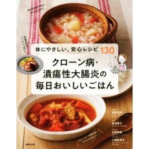 クローン病・潰瘍性大腸炎の毎日おいしいごはん 体にやさしい、安心レシピ130/主婦の友社(編者),高添