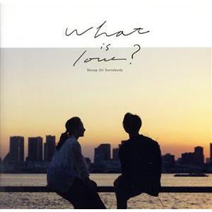 What is love？(初回生産限定盤)(DVD付)/Skoop On Somebody