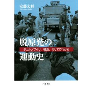 脱原発の運動史 チェルノブイリ、福島、そしてこれから／安藤丈将(著者)