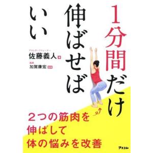 １分間だけ伸ばせばいい ２つの筋肉を伸ばして体の悩みを改善／佐藤義人(著者),加賀康宏