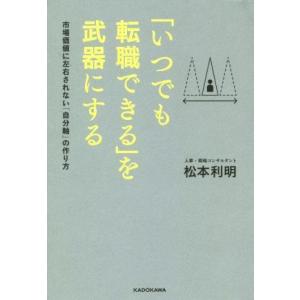 「いつでも転職できる」を武器にする 市場価値に左右されない「自分軸」の作り方／松本利明(著者)