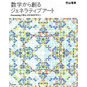 数学から創るジェネラティブアート Processingで学ぶかたちのデザイン/巴山竜来(著者)　