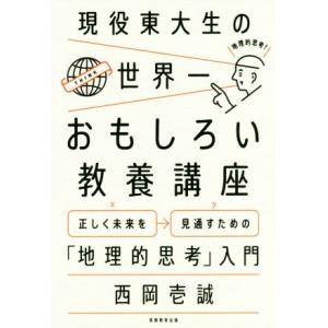 現役東大生の世界一おもしろい教養講座 正しく未来を見通すための「地理的思考」入門/西岡壱誠(著者)