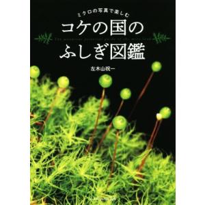 コケの国のふしぎ図鑑 ミクロの写真で楽しむ／左木山祝一(著者)