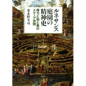 ルネサンス庭園の精神史 権力と知と美のメディア空間／桑木野幸司(著者)