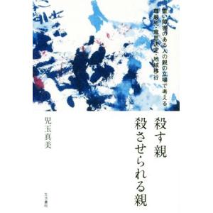 殺す親殺させられる親 重い障害のある人の親の立場で考える尊厳死・意思決定/児玉真美(著者)