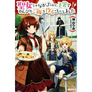 聖女じゃなかったので、王宮でのんびりご飯を作ることにしました カドカワBOOKS/神山りお(著者),...