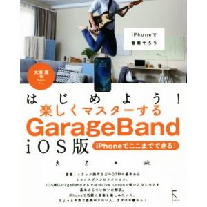 はじめよう！楽しくマスターするGarageBand iOS版 iPhoneでここまでできる！/大津真...