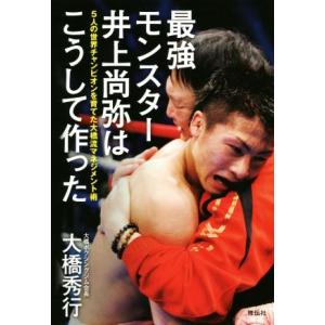 最強モンスター井上尚弥はこうして作った ５人の世界チャンピオンを育てた大橋流マネジメント術／大橋秀行...