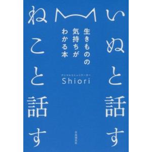 いぬと話す ねこと話す 生きものの気持ちがわかる本/Shiori(著者)