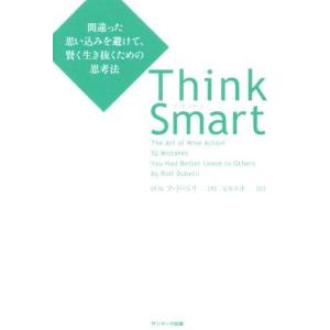 Ｔｈｉｎｋ　Ｓｍａｒｔ 間違った思い込みを避けて、賢く生き抜くための思考法／ロルフ・ドベリ(著者),...