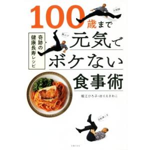 100歳まで元気でボケない食事術 奇跡の健康長寿レシピ/堀江ひろ子(著者),ほりえさわこ(著者)